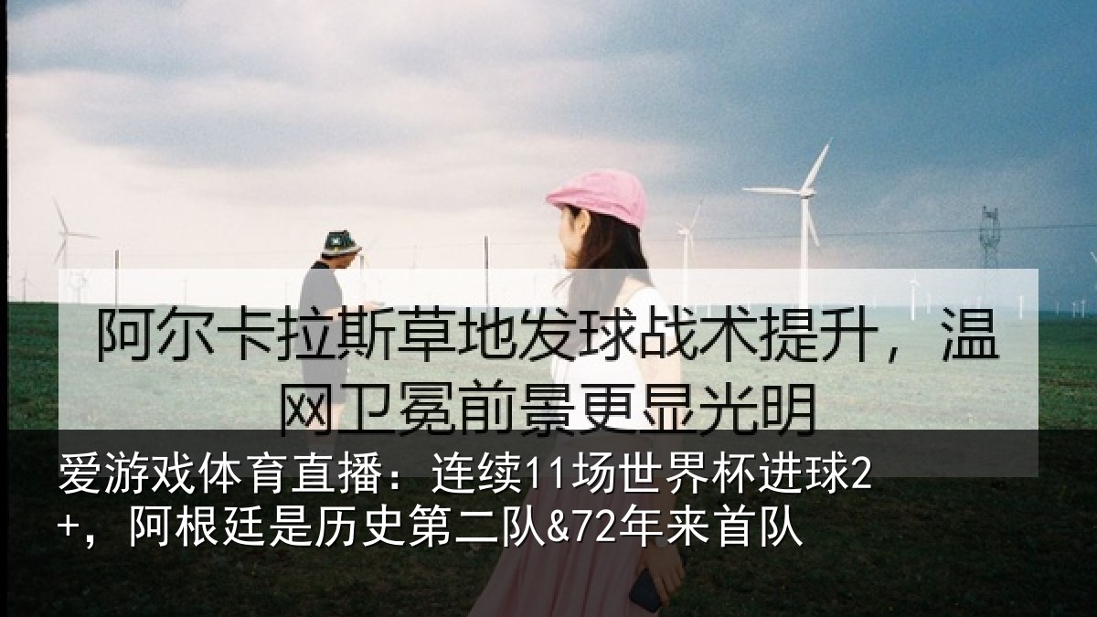 爱游戏体育直播:连续11场世界杯进球2+,阿根廷是历史第二队&72年来首队