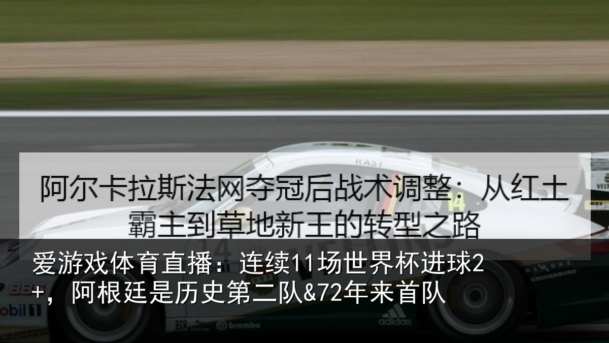 爱游戏体育直播：连续11场世界杯进球2+，阿根廷是历史第二队&72年来首队