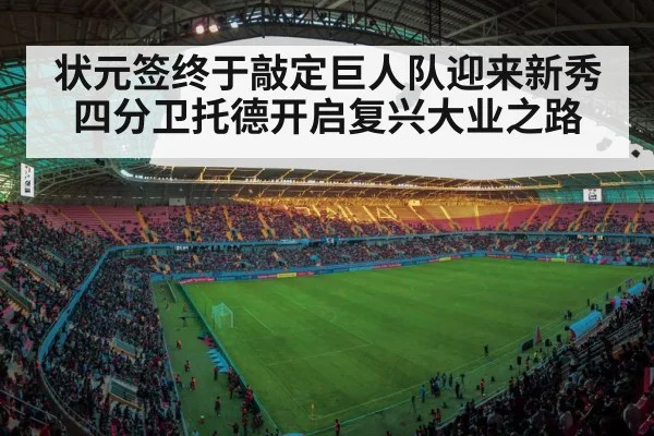 状元签终于敲定巨人队迎来新秀四分卫托德开启复兴大业之路
