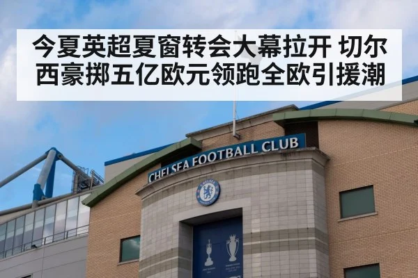 今夏英超夏窗转会大幕拉开 切尔西豪掷五亿欧元领跑全欧引援潮