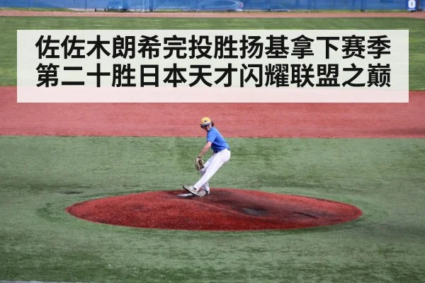 佐佐木朗希完投胜扬基拿下赛季第二十胜日本天才闪耀联盟之巅