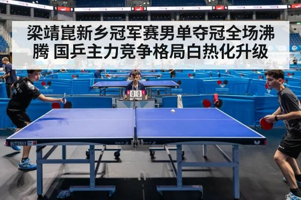 梁靖崑新乡冠军赛男单夺冠全场沸腾 国乒主力竞争格局白热化升级