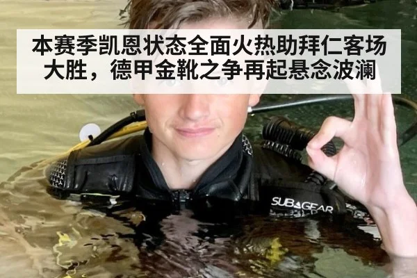 本赛季凯恩状态全面火热助拜仁客场大胜，德甲金靴之争再起悬念波澜