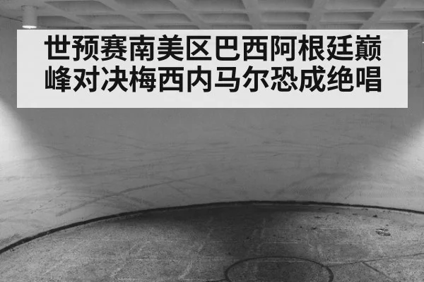 世预赛南美区巴西阿根廷巅峰对决梅西内马尔恐成绝唱